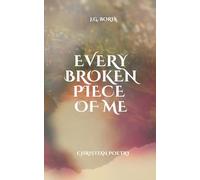 Every Broken Piece of Me: Christian Poetry for the Heart, Soul and Reflection.