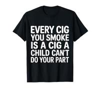 Every Cig You Smoke Steals A Child’s Chance - T-Shirt
