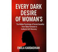 EVERY DARK DESIRE OF WOMAN’S: The Hidden Psychology of Female Sexuality: From Taboo Fantasies to Authentic Self-Discovery