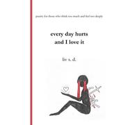 Every Day Hurts And I Love It: Poetry For Those Who Think Too Much And Feel Too Deeply