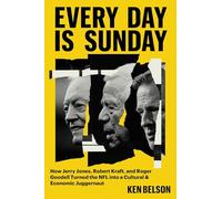 Every Day Is Sunday: How Jerry Jones, Robert Kraft, and Roger Goodell Turned the NFL into a Cultural & Economic Juggernaut