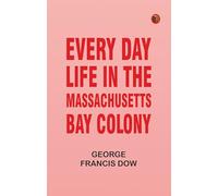 Every Day Life in the Massachusetts Bay Colony