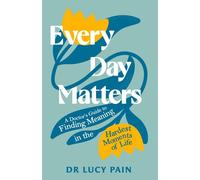 Every Day Matters A Doctor's Guide to Finding Meaning in Life's Hardest Moments - Dr Lucy Pain - Headline Press - ebook (ePub) - Livre