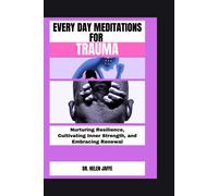 Every Day Meditations For Trauma: Nurturing Resilience, Cultivating Inner Strength, And Embracing Renewal (A Transformative And Life-Changing Books Series)