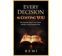 Every Decision Is Costing You: How Emotion Hijacks Your Choices & How To Stop Paying The Price