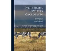 Every Horse Owner's Cyclopedia: The Anatomy And Physiology Of The Horse; General Characteristics; The Points Of The Horse, With Directions How To Choo