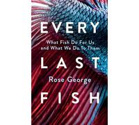 Every Last Fish: What Fish Do for Us and What We Do to Them