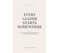 Every Leader Starts Somewhere: Why Great Leaders Begin in Different Places and How That Changes Everything