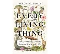 Every Living Thing: The Great and Deadly Race to Know All Life