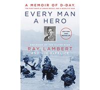 Every Man a Hero: A Memoir of D-Day, the First Wave at Omaha Beach, and a World at War