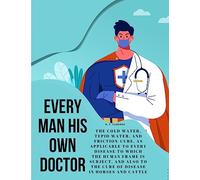 Every Man his own Doctor: The Cold Water, Tepid Water, and Friction-Cure, as Applicable to Every Disease to Which the Human Frame is Subject, and also to The Cure of Disease in Horses and Cattle