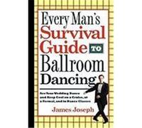 Every Man's Survival Guide to Ballroom Dancing: Ace Your Wedding Dance and Keep Cool on a Cruise, at a Formal, and in Dance Classes Joseph, James (Auteur)