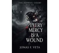 Every Mercy Is a Wound: A Dark Fantasy of Forbidden Magic, Moral Transformation, Political Intrigue, Grief, and a Love That Cannot Survive the Truth
