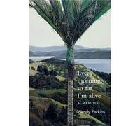Every morning so far Im alive by Wendy Parkins Unknown (Auteur)