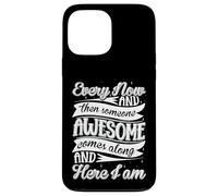 Every Now and Then Someone Awesome Come Along and Here I am Coque pour iPhone 13 Pro Max