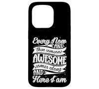 Every Now and Then Someone Awesome Come Along and Here I am Coque pour iPhone 15 Pro