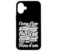 Every Now and Then Someone Awesome Come Along and Here I am Coque pour iPhone 16 Plus