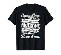 Every Now and Then Someone Awesome Come Along and Here I am T-Shirt
