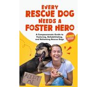 Every Rescue Dog Needs a Foster Hero: A Compassionate Guide to Fostering, Rehabilitating, and Rehoming Rescue Dogs