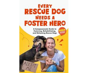 Every Rescue Dog Needs a Foster Hero: A Compassionate Guide to Fostering, Rehabilitating, and Rehoming Rescue Dogs