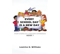 Every School Day Is A New Day: Short Stories of A Teacher's Experiences Book 1