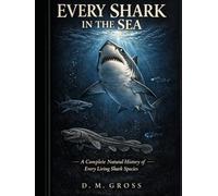 Every Shark in the Sea: A Complete Natural History of Every Living Shark Species