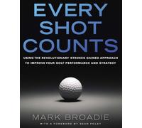 Every Shot Counts: Using the Revolutionary Strokes Gained Approach to Improve