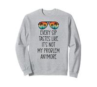 Every Sip Tastes Like Its Not My Problem Anymore Im Retired Sweatshirt