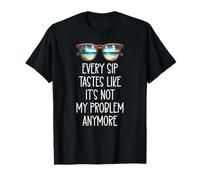 Every Sip Tastes Like It's Not My Problem Anymore Im Retired T-Shirt