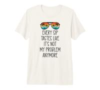Every Sip Tastes Like It's Not My Problem Anymore Im Retired T-Shirt Haut de Gamme