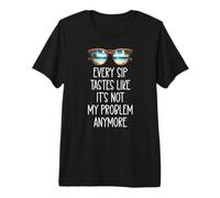 Every Sip Tastes Like Its Not My Problem Anymore Im Retired T-Shirt Haut de Gamme