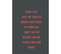 Every step even the smallest brings you closer to your goal don't give up because you are closer than you think!: Notes z motywacyjnym napisem na ... super prezent, dla każdego, miękka okładka