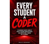 Every Student a Coder: A Classroom Teacher's Complete Guide to Teaching Computer Science and Computational Thinking in K-12 Schools
