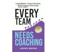 Every Team Needs Coaching: Lead Better. Coach Smarter. Build Teams That Scale.
