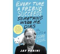 Every Time a Friend Succeeds Something Inside Me Dies: The Life of Gore Vidal