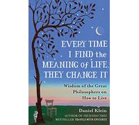 Every Time I Find the Meaning of Life, They Change It: Wisdom of the Great Philosophers on How to Live