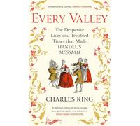 Every Valley: The Desperate Lives and Troubled Times that Made Handel’s Messiah
