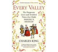 Every Valley: The Desperate Lives and Troubled Times that Made Handel’s Messiah