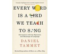 Every Word is a Bird We Teach to Sing: Encounters with the Mysteries & Meanings of Language