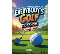 Everybody’s Golf: Hot Shots Game Guide: Conquer tournaments, and uncover every secret on the fairway