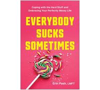 Everybody Sucks Sometimes: Coping with the Hard Stuff and Embracing Your Perfectly Messy Life