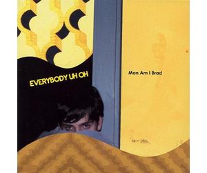 Everybody Uh-Oh - Man Am I Brad