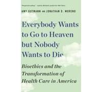 Everybody Wants To Go To Heaven But Nobody Wants To Die: Bioethics And The Transformation Of Health Care In America