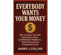Everybody Wants Your Money: How to Protect Yourself, Keep What’s Yours, and Build Real Wealth in a World Consumed by Compulsive Greed