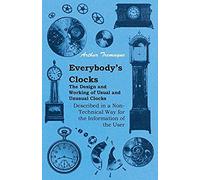 Everybody's Clocks - The Design And Working Of Usual And Unusual Clocks Described In A Non-Technical Way For The Information Of The User