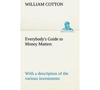 Everybody's Guide To Money Matters: With A Description Of The Various Investments Chiefly Dealt In On The Stock Exchange, And The Mode Of Dealing Therein