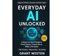 Everyday AI Unlocked: A Down-to-Earth Guide to Using AI to Think Faster, Create More, and Make Everyday Life Easier