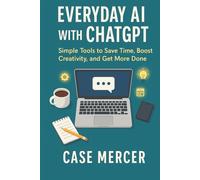 Everyday AI with ChatGPT: Simple Tools to Save Time, Boost Creativity, and Get More Done