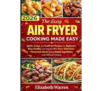 Everyday Air Fryer Cooking Made Easy: Quick, Crispy, and Foolproof Recipes for Beginners, Busy Families, and Anyone Who Wants Delicious Homemade Meals Using Simple Ingredients with Minimal Cleanup.