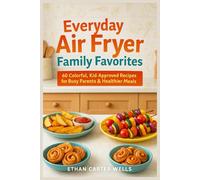 Everyday Air Fryer Family Favorites: 60 Colorful, Kid-Approved Recipes for Busy Parents & Healthier Meals